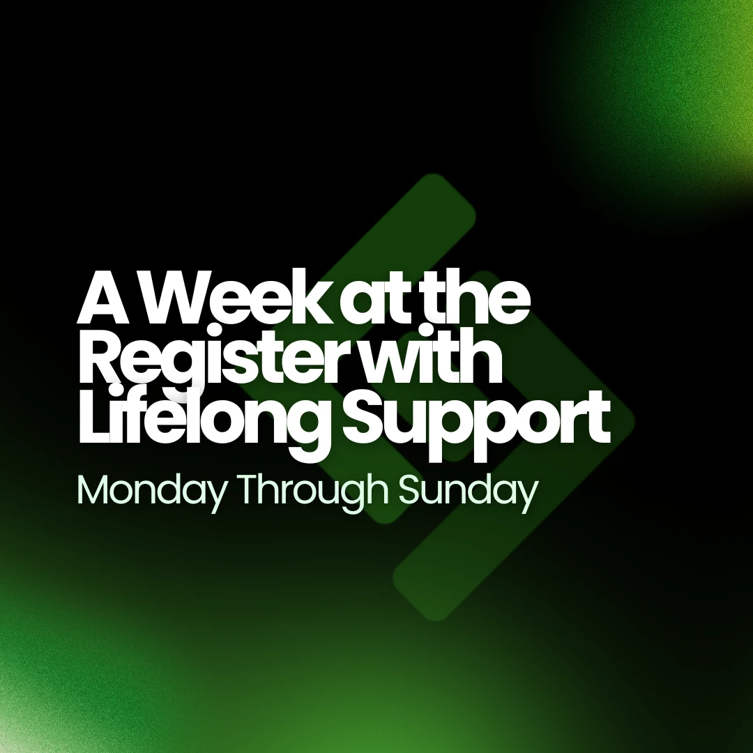 A Week at the Register with Lifelong Support, Monday Through Sunday